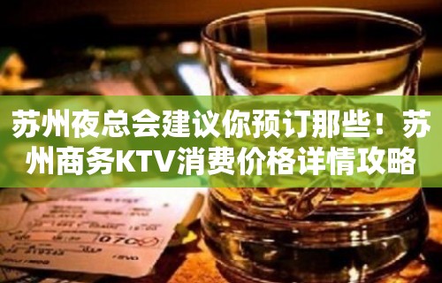 苏州夜总会建议你预订那些！苏州商务KTV消费价格详情攻略