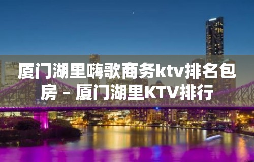 厦门湖里嗨歌商务ktv排名包房 – 厦门湖里KTV排行