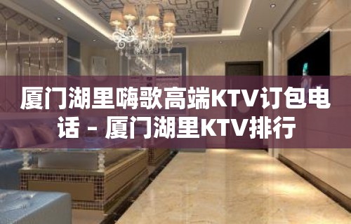 厦门湖里嗨歌高端KTV订包电话 – 厦门湖里KTV排行