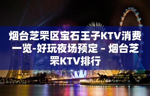 烟台芝罘区宝石王子KTV消费一览-好玩夜场预定 – 烟台芝罘KTV排行