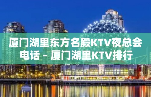 厦门湖里东方名殿KTV夜总会电话 – 厦门湖里KTV排行