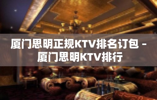 厦门思明正规KTV排名订包 – 厦门思明KTV排行