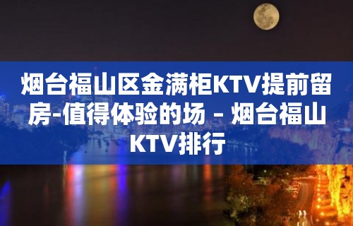 烟台福山区金满柜KTV提前留房-值得体验的场 – 烟台福山KTV排行