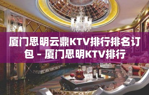 厦门思明云鼎KTV排行排名订包 – 厦门思明KTV排行