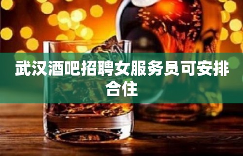 武汉酒吧招聘女服务员可安排合住