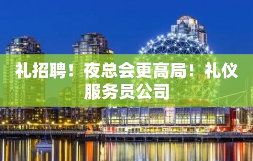 礼招聘！夜总会更高局！礼仪服务员公司