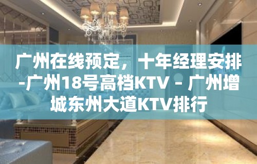 广州在线预定，十年经理安排-广州18号高档KTV – 广州增城东州大道KTV排行