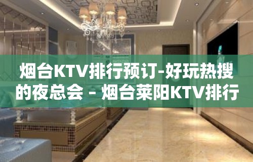 烟台KTV排行预订-好玩热搜的夜总会 – 烟台莱阳KTV排行