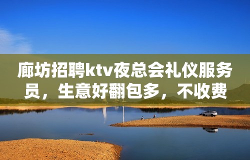 廊坊招聘ktv夜总会礼仪服务员，生意好翻包多，不收费