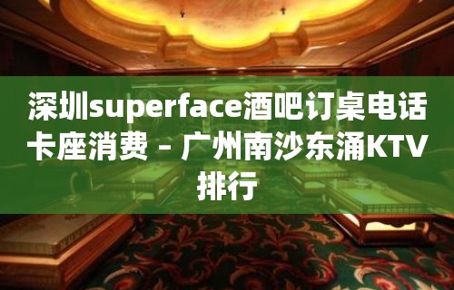 深圳superface酒吧订桌电话卡座消费 – 广州南沙东涌KTV排行