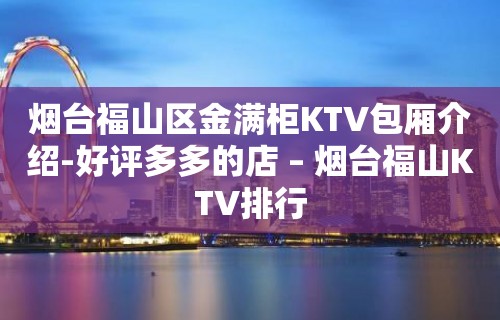 烟台福山区金满柜KTV包厢介绍-好评多多的店 – 烟台福山KTV排行