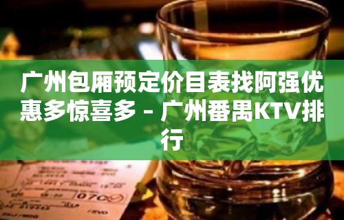 广州包厢预定价目表找阿强优惠多惊喜多 – 广州番禺KTV排行