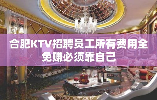 合肥KTV招聘员工所有费用全免赚必须靠自己