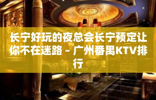 长宁好玩的夜总会长宁预定让你不在迷路 – 广州番禺KTV排行