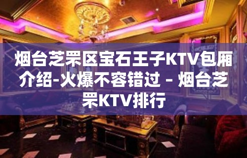 烟台芝罘区宝石王子KTV包厢介绍-火爆不容错过 – 烟台芝罘KTV排行