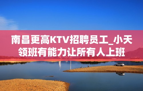 南昌更高KTV招聘员工_小天领班有能力让所有人上班