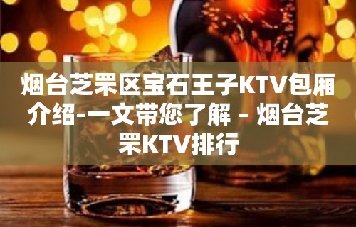 烟台芝罘区宝石王子KTV包厢介绍-一文带您了解 – 烟台芝罘KTV排行