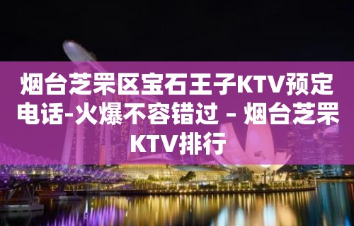 烟台芝罘区宝石王子KTV预定电话-火爆不容错过 – 烟台芝罘KTV排行