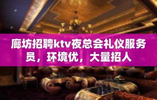 廊坊招聘ktv夜总会礼仪服务员，环境优，大量招人