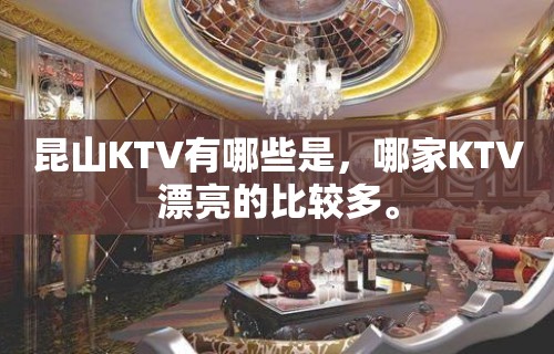 昆山KTV有哪些是，哪家KTV漂亮的比较多。