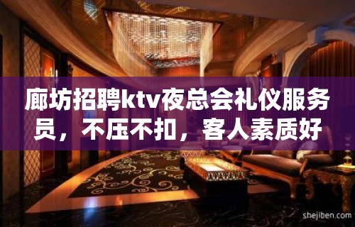 廊坊招聘ktv夜总会礼仪服务员，不压不扣，客人素质好