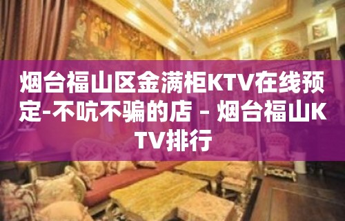 烟台福山区金满柜KTV在线预定-不吭不骗的店 – 烟台福山KTV排行