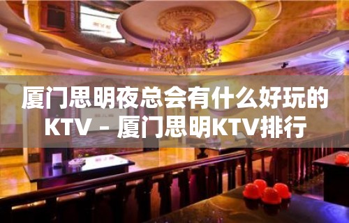 厦门思明夜总会有什么好玩的KTV – 厦门思明KTV排行