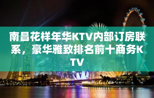 南昌花样年华KTV内部订房联系，豪华雅致排名前十商务KTV