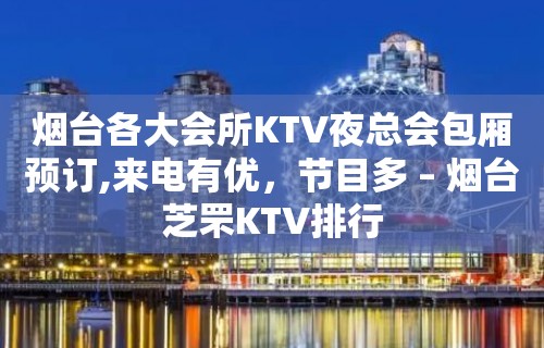 烟台各大会所KTV夜总会包厢预订,来电有优，节目多 – 烟台芝罘KTV排行