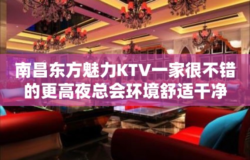 南昌东方魅力KTV一家很不错的更高夜总会环境舒适干净