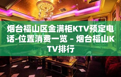 烟台福山区金满柜KTV预定电话-位置消费一览 – 烟台福山KTV排行