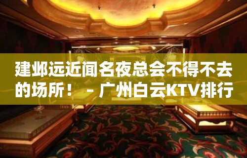 建邺远近闻名夜总会不得不去的场所！ – 广州白云KTV排行