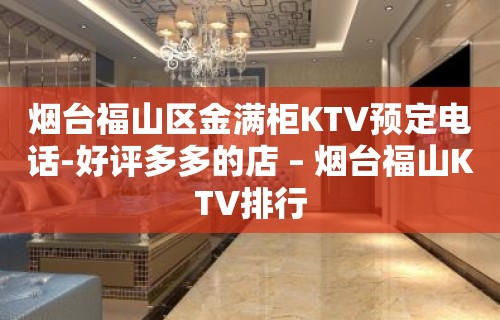 烟台福山区金满柜KTV预定电话-好评多多的店 – 烟台福山KTV排行