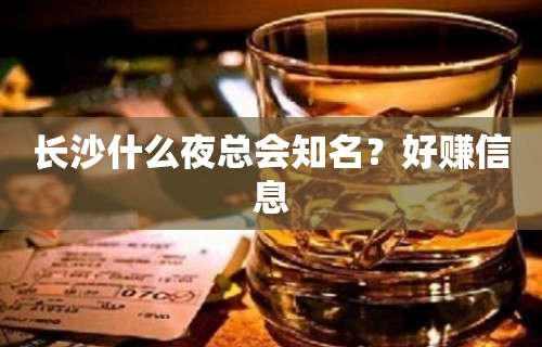 长沙什么夜总会知名？好赚信息