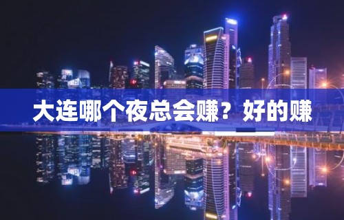 大连哪个夜总会赚？好的赚