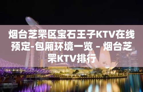 烟台芝罘区宝石王子KTV在线预定-包厢环境一览 – 烟台芝罘KTV排行