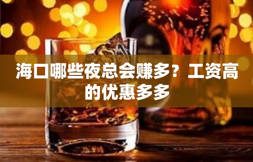 海口哪些夜总会赚多？工资高的优惠多多