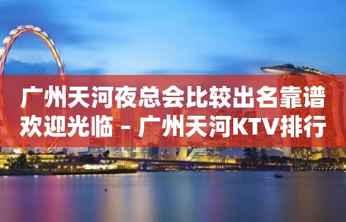 广州天河夜总会比较出名靠谱欢迎光临 – 广州天河KTV排行