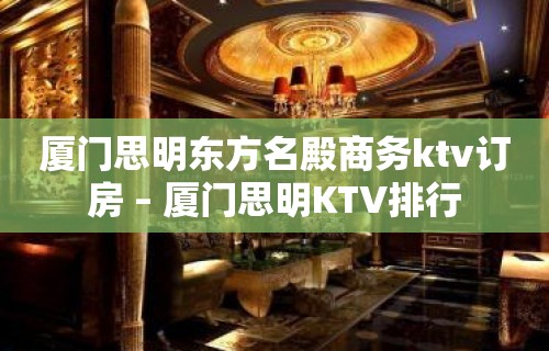 厦门思明东方名殿商务ktv订房 – 厦门思明KTV排行