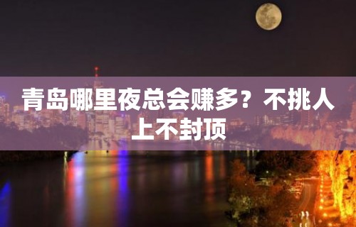 青岛哪里夜总会赚多？不挑人上不封顶