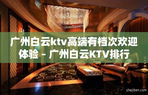 广州白云ktv高端有档次欢迎体验 – 广州白云KTV排行