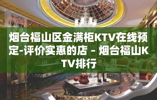 烟台福山区金满柜KTV在线预定-评价实惠的店 – 烟台福山KTV排行