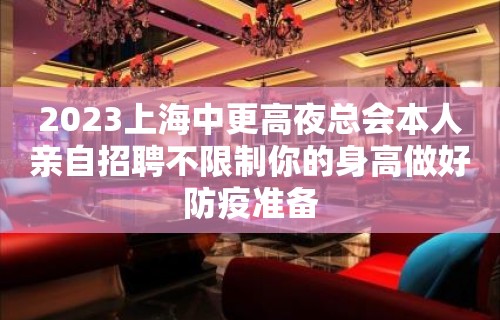 2023上海中更高夜总会本人亲自招聘不限制你的身高做好防疫准备