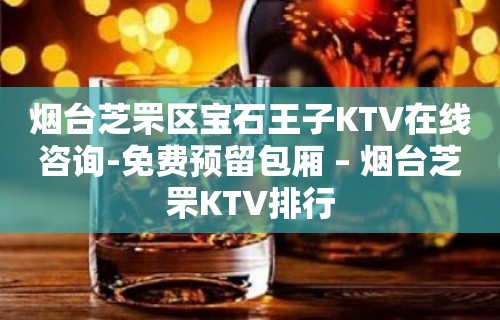 烟台芝罘区宝石王子KTV在线咨询-免费预留包厢 – 烟台芝罘KTV排行