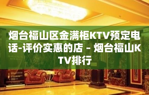 烟台福山区金满柜KTV预定电话-评价实惠的店 – 烟台福山KTV排行