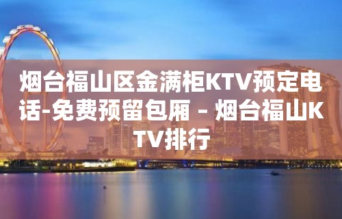 烟台福山区金满柜KTV预定电话-免费预留包厢 – 烟台福山KTV排行