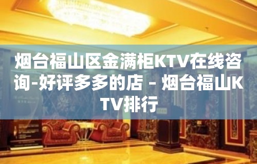 烟台福山区金满柜KTV在线咨询-好评多多的店 – 烟台福山KTV排行