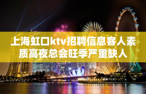 上海虹口ktv招聘信息客人素质高夜总会旺季严重缺人