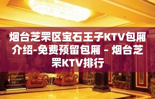 烟台芝罘区宝石王子KTV包厢介绍-免费预留包厢 – 烟台芝罘KTV排行