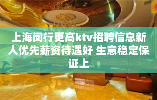 上海闵行更高ktv招聘信息新人优先薪资待遇好 生意稳定保证上